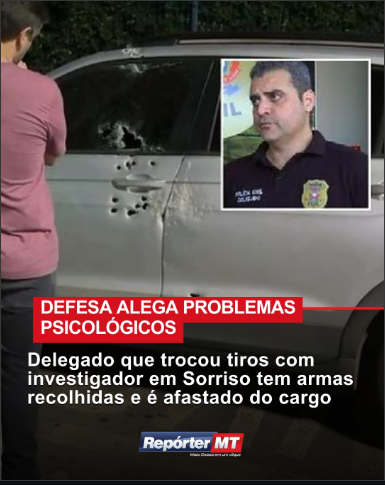 DELEGADO QUE TROCOU TIROS COM INVESTIGADOR EM SORRISO TEM ARMAS RECOLHIDAS E É AFASTADO DO CARGO